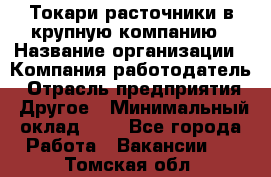 Токари-расточники в крупную компанию › Название организации ­ Компания-работодатель › Отрасль предприятия ­ Другое › Минимальный оклад ­ 1 - Все города Работа » Вакансии   . Томская обл.